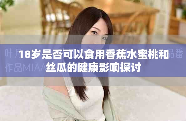 18歲是否可以食用香蕉水蜜桃和絲瓜的健康影響探討