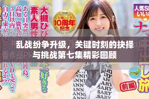 亂戰紛爭升級，關鍵時刻的抉擇與挑戰第七集精彩回顧