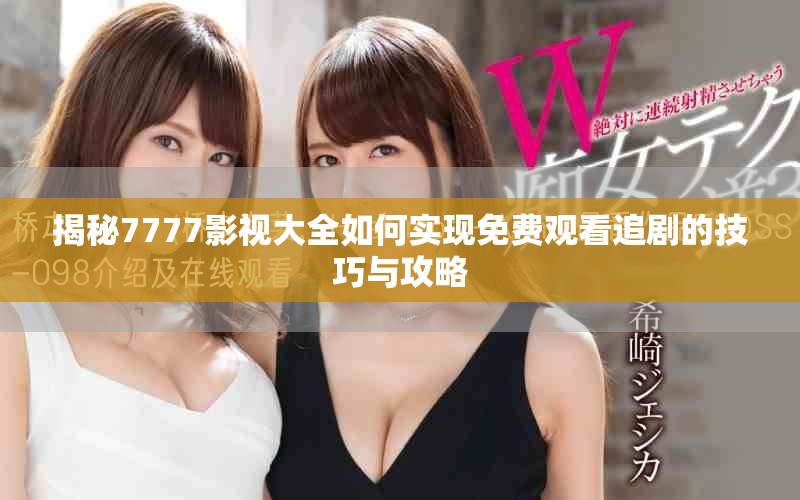 揭秘7777影視大全如何實現(xiàn)免費觀看追劇的技巧與攻略