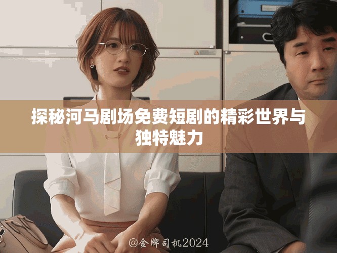 探秘河馬劇場免費短劇的精彩世界與獨特魅力
