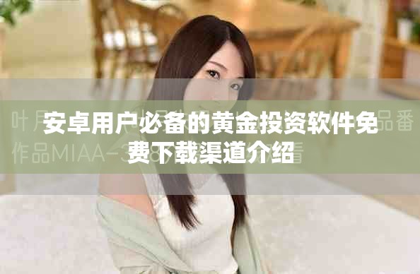 安卓用戶必備的黃金投資軟件免費下載渠道介紹