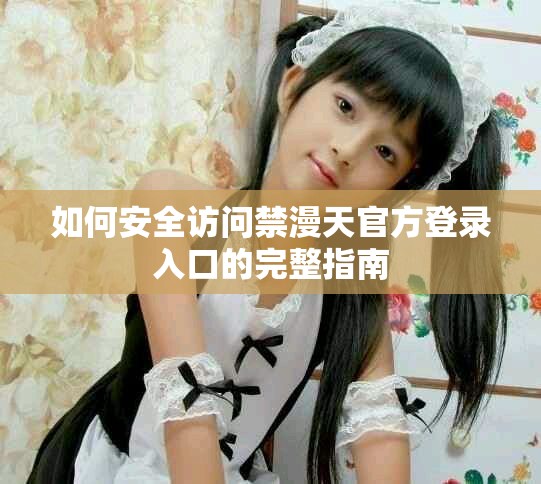 如何安全訪問禁漫天官方登錄入口的完整指南