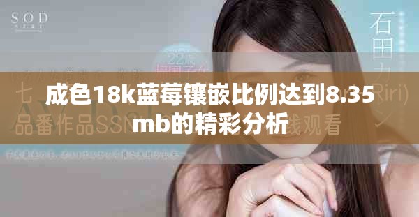 成色18k藍莓鑲嵌比例達到8.35mb的精彩分析