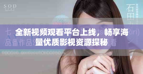 全新視頻觀看平臺上線，暢享海量優(yōu)質(zhì)影視資源探秘