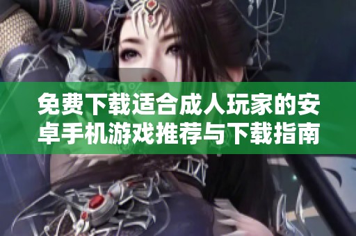 免費下載適合成人玩家的安卓手機游戲推薦與下載指南