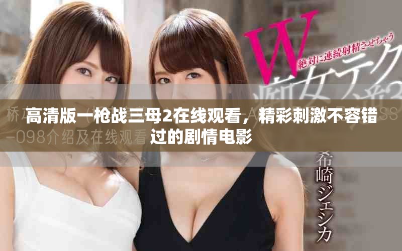 高清版一槍戰(zhàn)三母2在線觀看，精彩刺激不容錯過的劇情電影