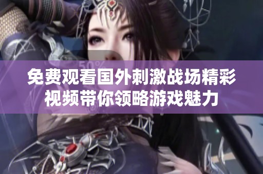 免費觀看國外刺激戰場精彩視頻帶你領略游戲魅力