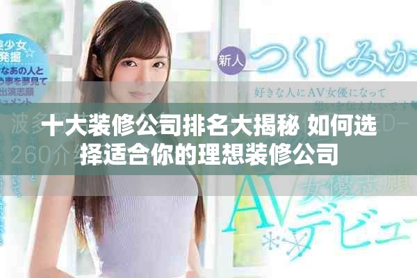 十大裝修公司排名大揭秘 如何選擇適合你的理想裝修公司