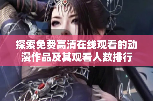 探索免費高清在線觀看的動漫作品及其觀看人數排行