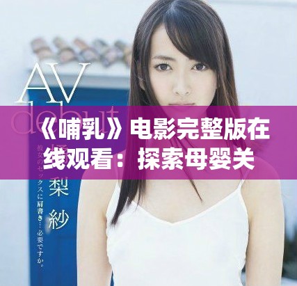 《哺乳》電影完整版在線觀看：探索母嬰關系與愛的深度演繹