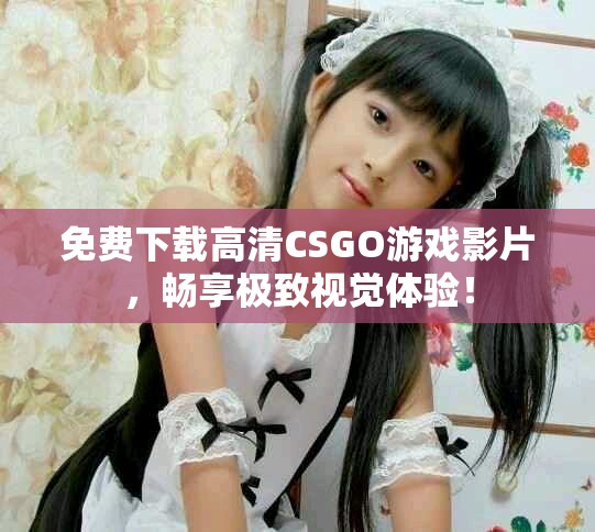 免費下載高清CSGO游戲影片，暢享極致視覺體驗！