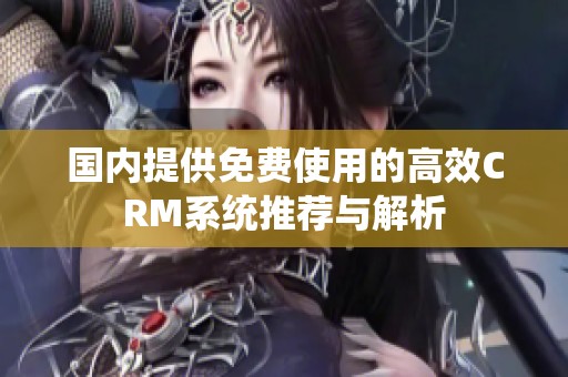 國內(nèi)提供免費使用的高效CRM系統(tǒng)推薦與解析