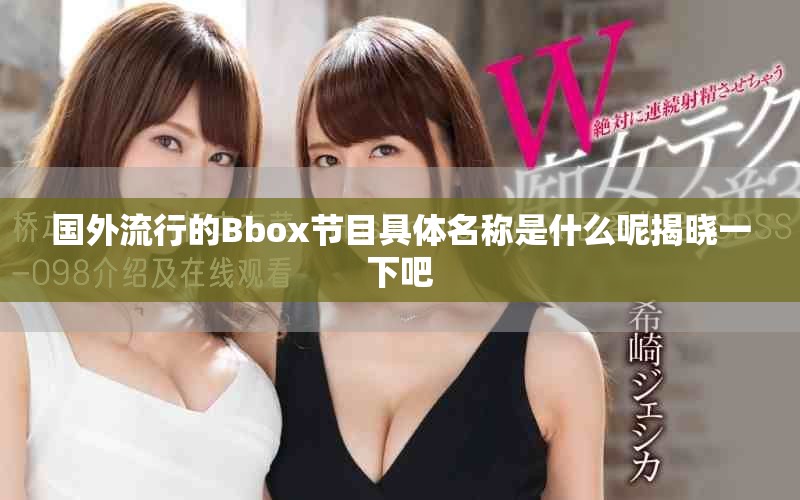 國(guó)外流行的Bbox節(jié)目具體名稱(chēng)是什么呢揭曉一下吧