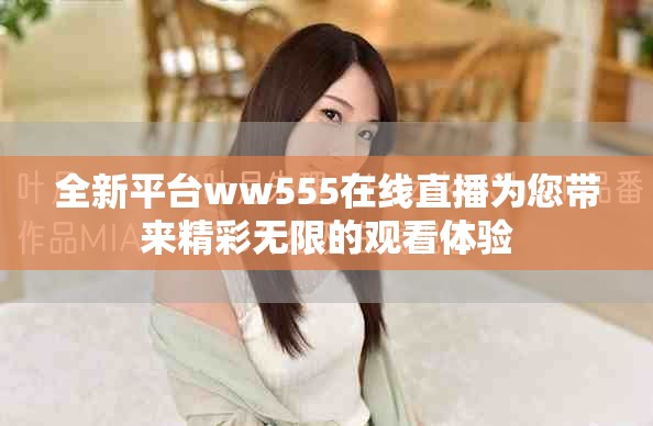 全新平臺ww555在線直播為您帶來精彩無限的觀看體驗(yàn)