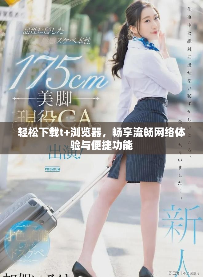 輕松下載t+瀏覽器，暢享流暢網(wǎng)絡(luò)體驗與便捷功能