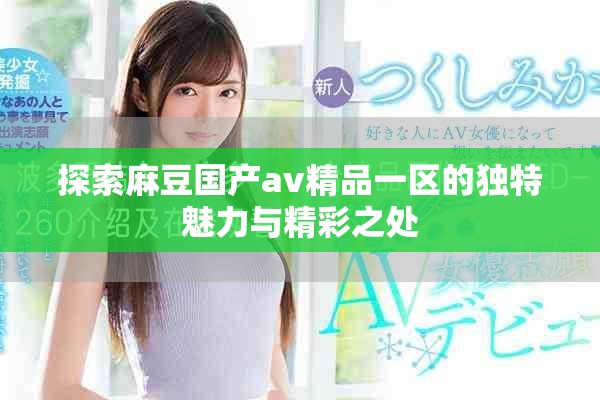 探索麻豆國產av精品一區的獨特魅力與精彩之處