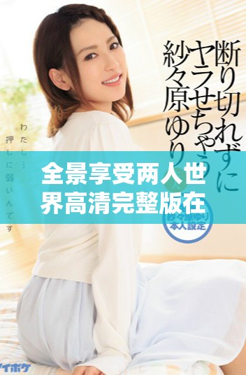 全景享受兩人世界高清完整版在線免費觀看別錯過精彩內容