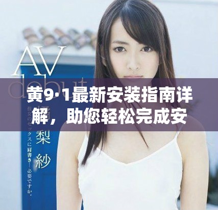 黃9·1最新安裝指南詳解，助您輕松完成安裝流程
