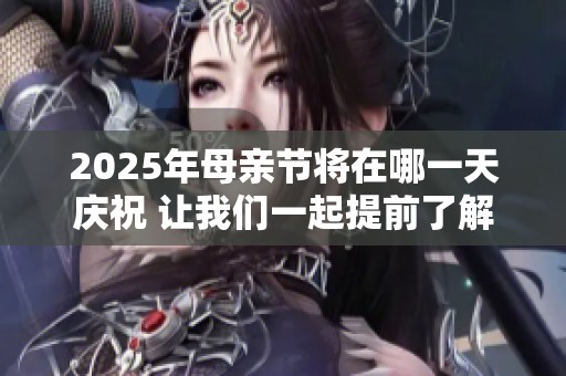 2025年母親節將在哪一天慶祝 讓我們一起提前了解吧