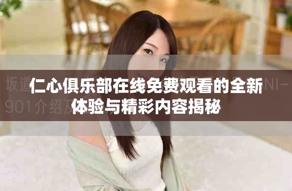 仁心俱樂部在線免費觀看的全新體驗與精彩內容揭秘