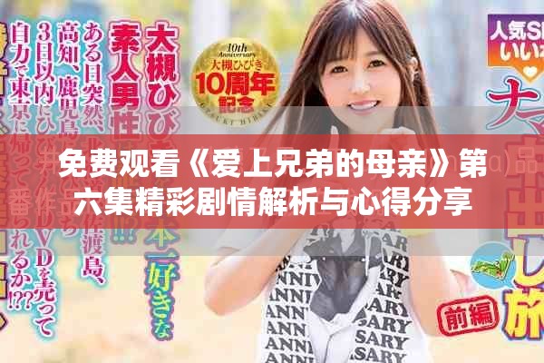 免費觀看《愛上兄弟的母親》第六集精彩劇情解析與心得分享