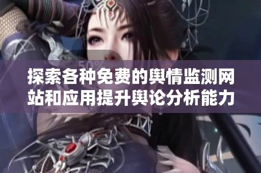 探索各種免費的輿情監測網站和應用提升輿論分析能力