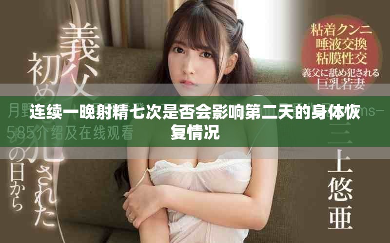 連續一晚射精七次是否會影響第二天的身體恢復情況