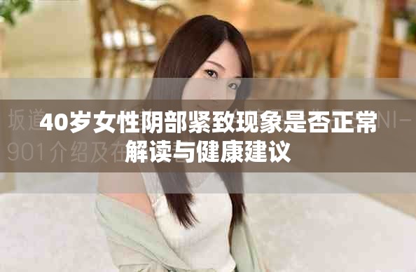 40歲女性陰部緊致現象是否正常解讀與健康建議