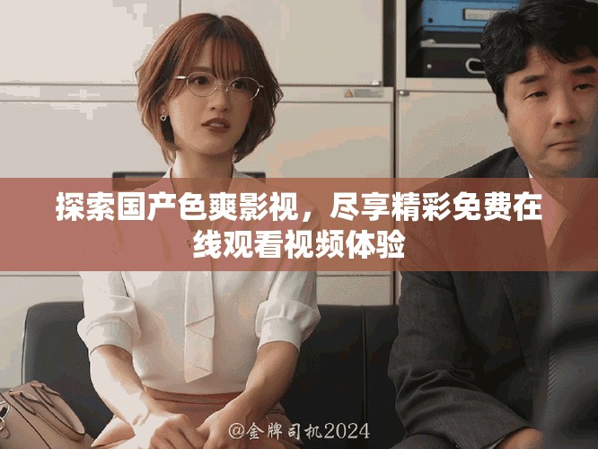 探索國產(chǎn)色爽影視，盡享精彩免費在線觀看視頻體驗