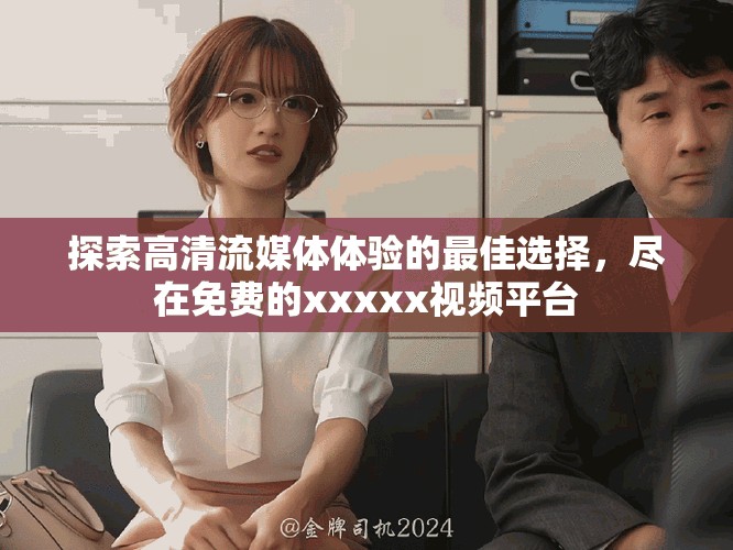 探索高清流媒體體驗(yàn)的最佳選擇，盡在免費(fèi)的xxxxx視頻平臺(tái)