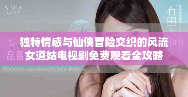 獨特情感與仙俠冒險交織的風流女道姑電視劇免費觀看全攻略