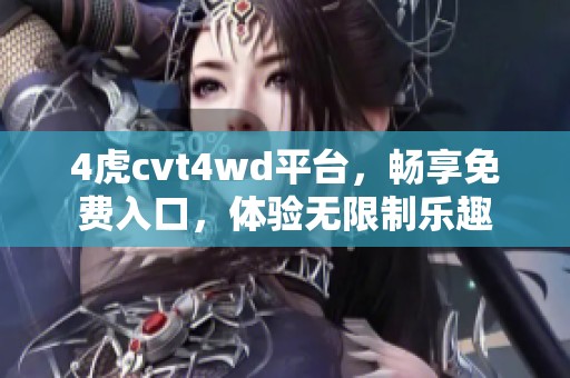 4虎cvt4wd平臺，暢享免費入口，體驗無限制樂趣
