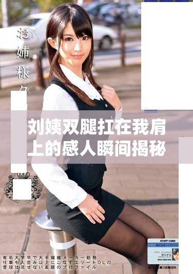 劉姨雙腿扛在我肩上的感人瞬間揭秘，究竟發生了什么故事