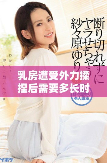 乳房遭受外力揉捏后需要多長時間才能恢復(fù)到原狀