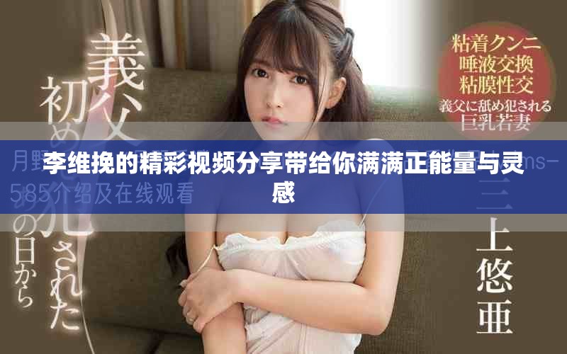 李維挽的精彩視頻分享帶給你滿滿正能量與靈感