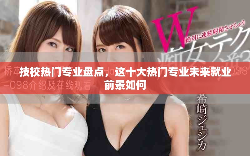 技校熱門專業盤點，這十大熱門專業未來就業前景如何