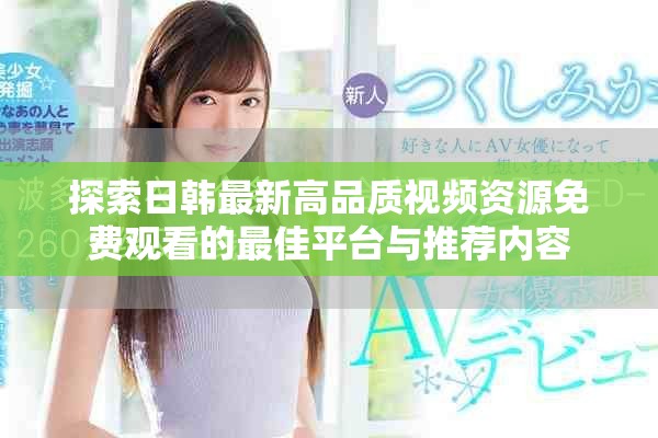 探索日韓最新高品質視頻資源免費觀看的最佳平臺與推薦內容