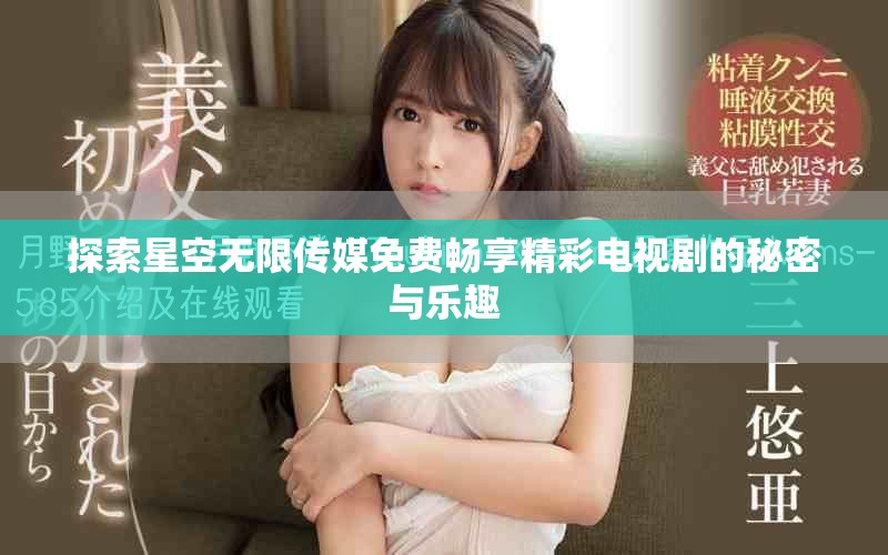 探索星空無限傳媒免費暢享精彩電視劇的秘密與樂趣