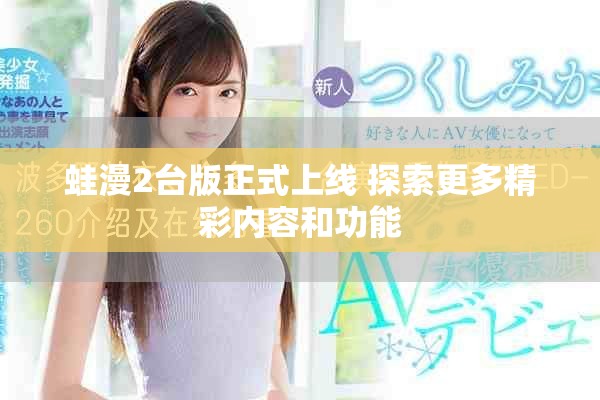 蛙漫2臺版正式上線 探索更多精彩內(nèi)容和功能