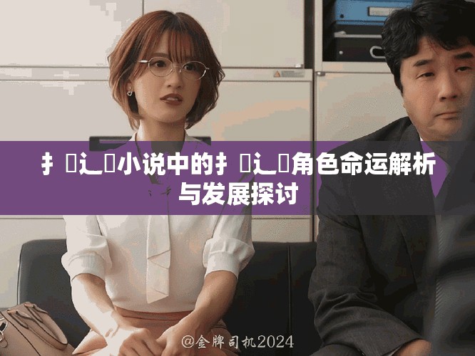 扌喿辶畐小說中的扌喿辶畐角色命運解析與發展探討