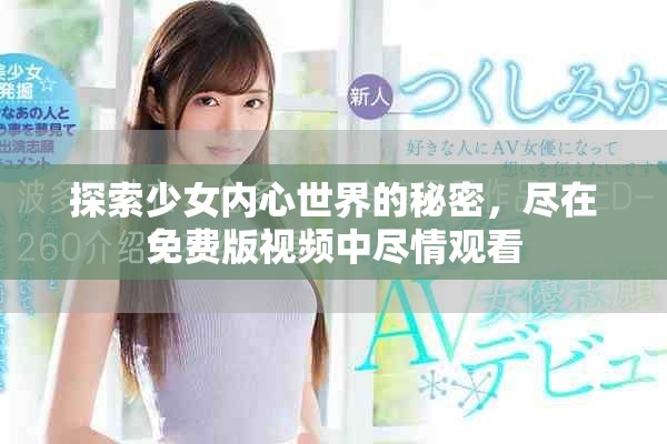 探索少女內心世界的秘密，盡在免費版視頻中盡情觀看