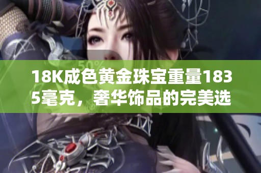 18K成色黃金珠寶重量1835毫克，奢華飾品的完美選擇與鑒賞指南