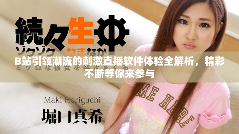 B站引領(lǐng)潮流的刺激直播軟件體驗(yàn)全解析，精彩不斷等你來(lái)參與