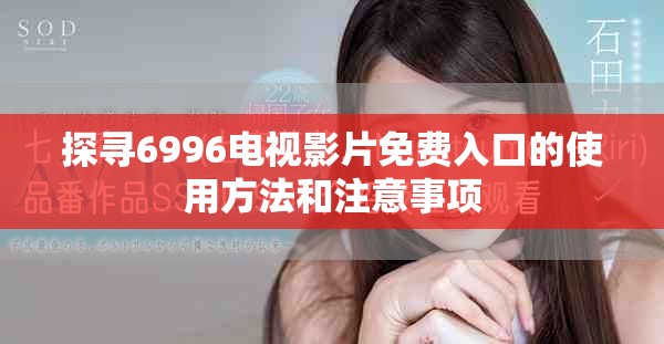 探尋6996電視影片免費入口的使用方法和注意事項