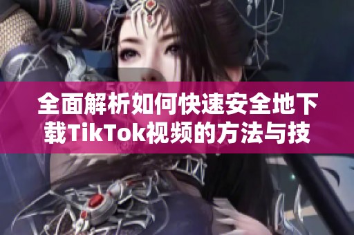 全面解析如何快速安全地下載TikTok視頻的方法與技巧