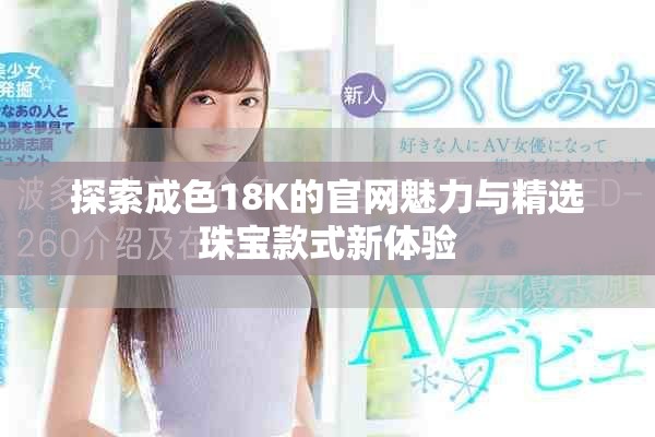 探索成色18K的官網(wǎng)魅力與精選珠寶款式新體驗(yàn)