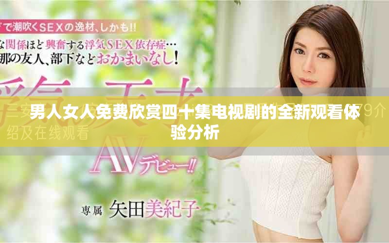 男人女人免費(fèi)欣賞四十集電視劇的全新觀看體驗(yàn)分析