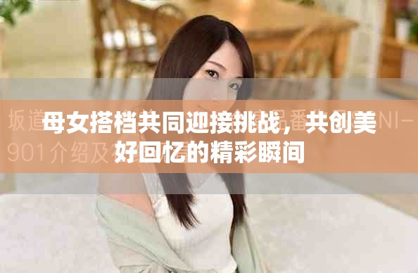 母女搭檔共同迎接挑戰，共創美好回憶的精彩瞬間