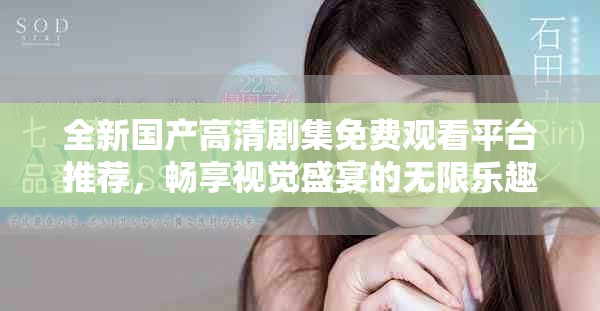 全新國產高清劇集免費觀看平臺推薦，暢享視覺盛宴的無限樂趣