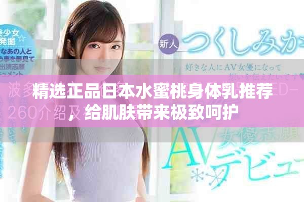 精選正品日本水蜜桃身體乳推薦，給肌膚帶來極致呵護